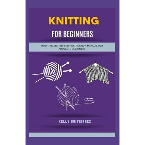 Knitting for Beginners: Intuitive, Step-by-Step Instruction Manual for Absolute Beginners - Paperback