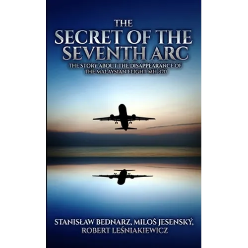 The Secret of the Seventh Arc: The Story About the Disappearance of the Malaysian Flight MH-370 - Paperback