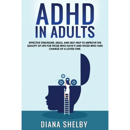 ADHD in Adults: Effective Strategies, Skills, And Self-Help to Improve the Quality of Life for Those Who Have It and Those Who Take Ch - Paperback