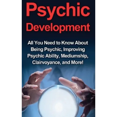 Psychic Development: All you need to know about being psychic, improving psychic ability, mediumship, clairvoyance, and more! - Hardcover