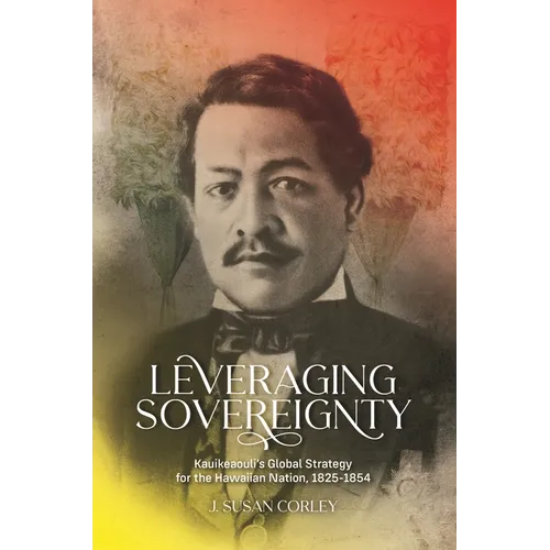 Leveraging Sovereignty: Kauikeaouli's Global Strategy for the Hawaiian Nation, 1825-1854 - Paperback