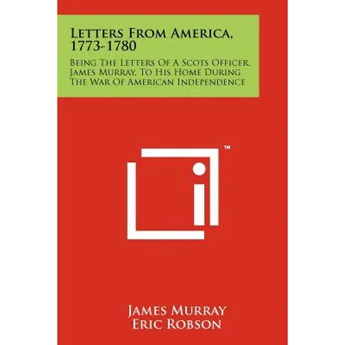 Letters From America, 1773-1780: Being The Letters Of A Scots Officer, James Murray, To His Home During The War Of American Independence - Paperback