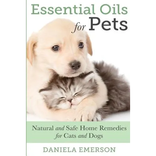 Essential Oils For Pets: Natural & Safe Home Remedies For Cats And Dogs - Paperback
