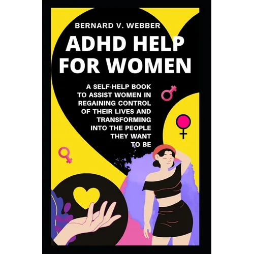 ADHD Help For Women: A Self-Help Book to Assist Women in Regaining Control of Their Lives and Transforming Into The People They Want to Be - Paperback
