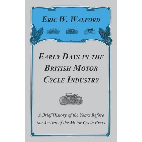 Early Days in the British Motor Cycle Industry - A Brief History of the Years Before the Arrival of the Motor Cycle Press - Paperback