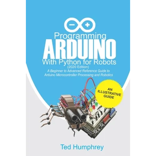 Programming Arduino With Python For Robots (2020 Edition): A Beginner to Advanced Reference Guide to Arduino programming for Microcontroller processin - Paperback