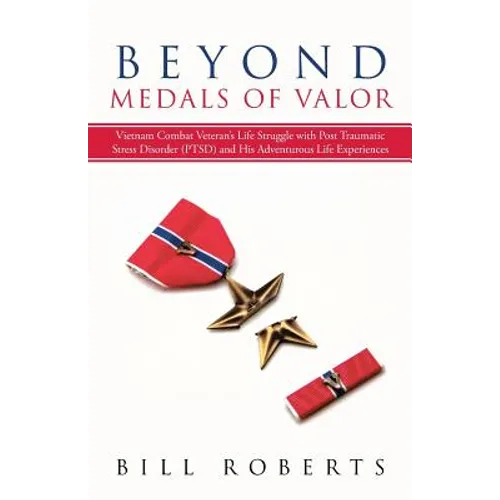 Beyond Medals of Valor: Vietnam Combat Veteran's Life Struggle with Post Traumatic Stress Disorder (Ptsd) and His Adventurous Life Experiences - Paperback