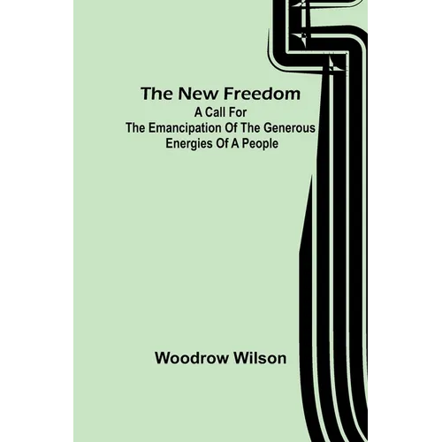 The New Freedom: A Call For the Emancipation of the Generous Energies of a People - Paperback