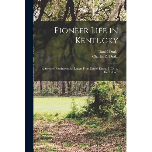 Pioneer Life in Kentucky: a Series of Reminiscential Letters From Daniel Drake, M.D., to His Children - Paperback