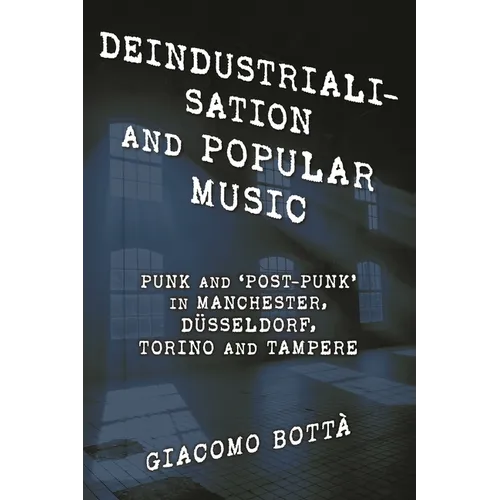 Deindustrialisation and Popular Music: Punk and 'Post-Punk' in Manchester, Düsseldorf, Torino and Tampere - Paperback