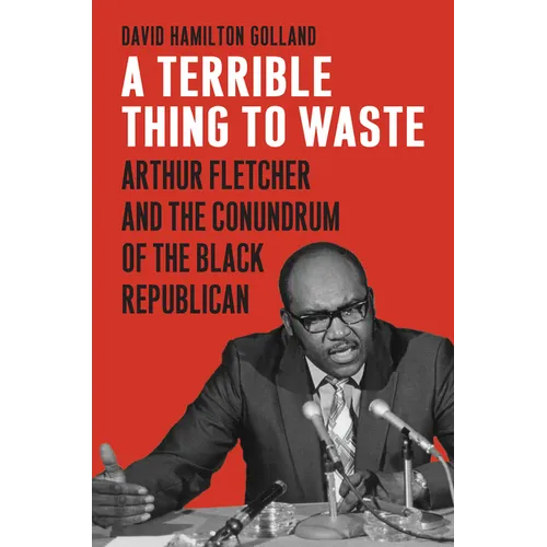 A Terrible Thing to Waste: Arthur Fletcher and the Conundrum of the Black Republican - Hardcover