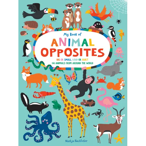 My Book of Animal Opposites: Big or Small, Loud or Quiet: 141 Animals from Around the World - Board Book