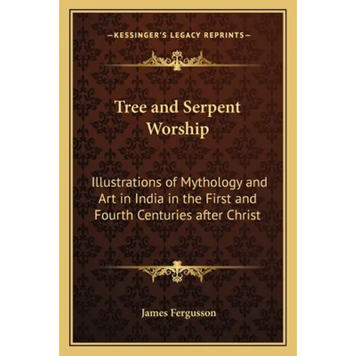 Tree and Serpent Worship: Illustrations of Mythology and Art in India in the First and Fourth Centuries After Christ - Paperback