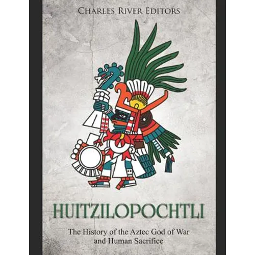 Huitzilopochtli: The History of the Aztec God of War and Human Sacrifice - Paperback