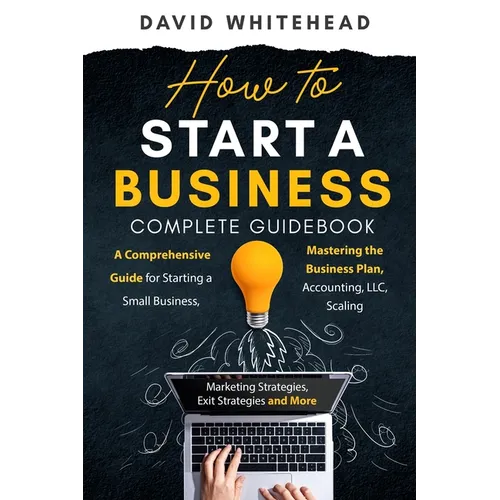 How to Start a Business Complete Guidebook: A Comprehensive Guide for Starting a Small Business, Mastering the Business Plan, Accounting, LLC, Scaling - Paperback