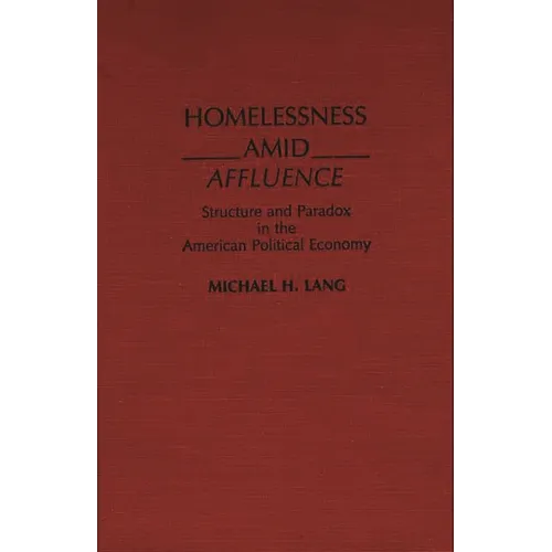 Homelessness Amid Affluence: Structure and Paradox in the American Political Economy - Hardcover
