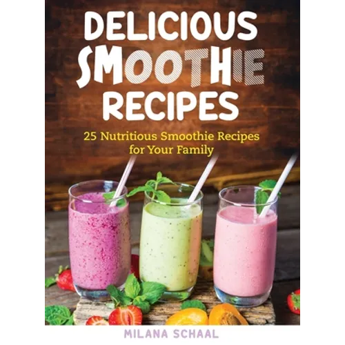 Delicious Smoothie Recipes: 25 Nutritious Smoothie Recipes for Your Family - Hardcover