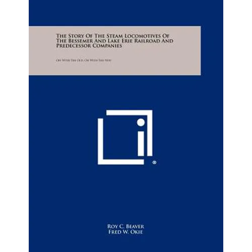 The Story Of The Steam Locomotives Of The Bessemer And Lake Erie Railroad And Predecessor Companies: Off With The Old, On With The New - Paperback