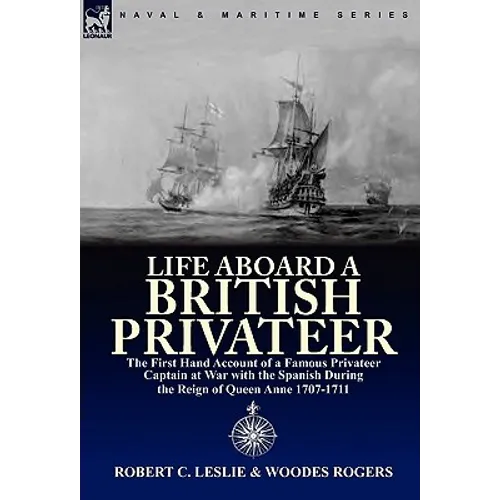 Life Aboard a British Privateer: The First Hand Account of a Famous Privateer Captain at War with the Spanish During the Reign of Queen Anne 1707-1711 - Hardcover