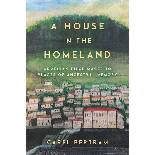 A House in the Homeland: Armenian Pilgrimages to Places of Ancestral Memory - Hardcover
