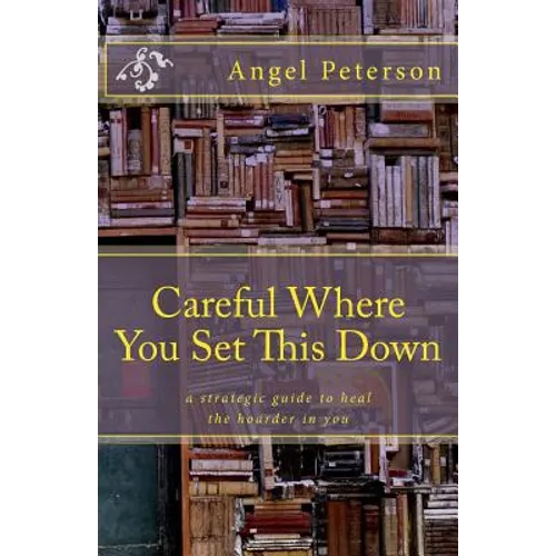 Careful Where You Set This Down: A Strategic Guide to Heal the Hoarder in You - Paperback