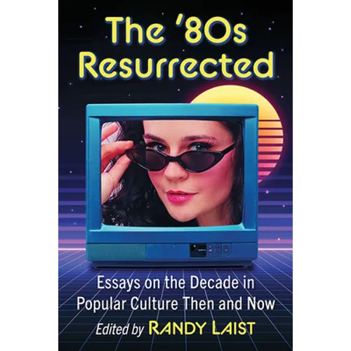 The '80s Resurrected: Essays on the Decade in Popular Culture Then and Now - Paperback