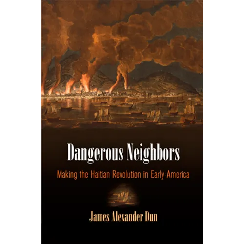 Dangerous Neighbors: Making the Haitian Revolution in Early America - Hardcover