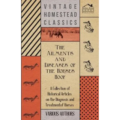 The Ailments and Diseases of the Horses Hoof - A Collection of Historical Articles on the Diagnosis and Treatment of Horses - Paperback