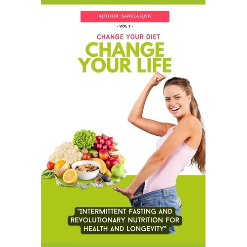 Change Your Diet, Change Your Life: Intermittent Fasting and Revolutionary Nutrition - Paperback