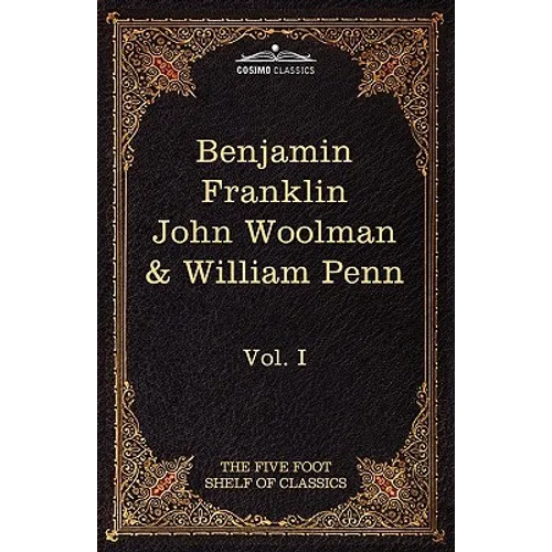 The Autobiography of Benjamin Franklin; The Journal of John Woolman; Fruits of Solitude by William Penn: The Five Foot Shelf of Classics, Vol. I (in 5 - Hardcover