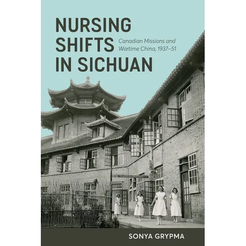 Nursing Shifts in Sichuan: Canadian Missions and Wartime China, 1937-1951 - Paperback