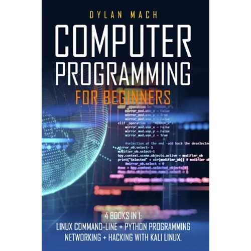 Computer Programming for Beginners: 4 Books in 1. LINUX COMMAND-LINE + PYTHON Programming + NETWORKING + HACKING with KALI LINUX. Cybersecurity, Wirel - Paperback