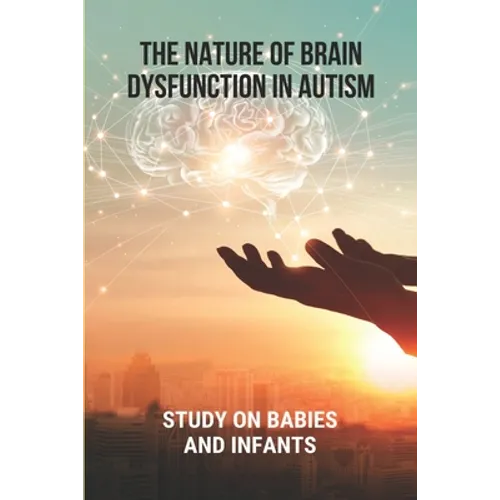 The Nature Of Brain Dysfunction In Autism: Study On Babies And Infants: Root Cause Of Autism - Paperback