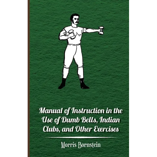 Manual of Instruction in the Use of Dumb Bells, Indian Clubs, and Other Exercises - Paperback