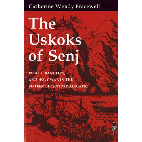 Uskoks of Senj: Piracy, Banditry, and Holy War in the Sixteenth-Century Adriatic - Hardcover