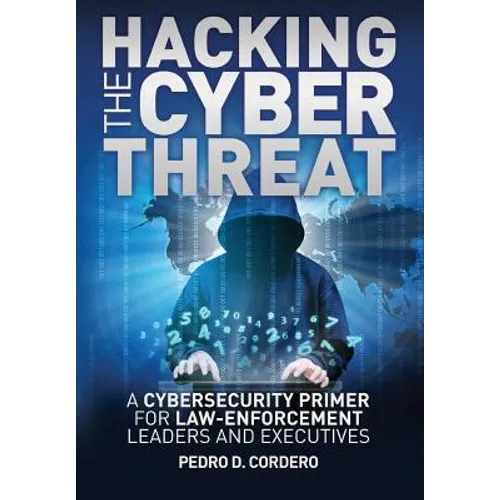Hacking the Cyber Threat A Cybersecurity Primer for Law-Enforcement Leaders and Executives - Paperback