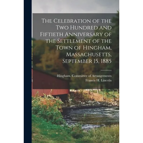 The Celebration of the Two Hundred and Fiftieth Anniversary of the Settlement of the Town of Hingham, Massachusetts, September 15, 1885 - Paperback