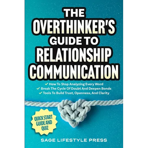 The Overthinker's Guide To Relationship Communication: How To Stop Analyzing Every Word ● Break The Cycle Of Doubt And Deepen Bonds ● Tool - Paperback