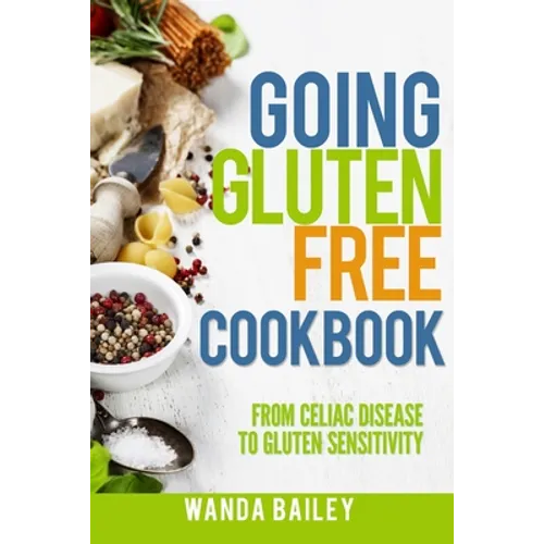 Going Gluten Free Cookbook: From Celiac Disease to Gluten Sensitivity - Paperback
