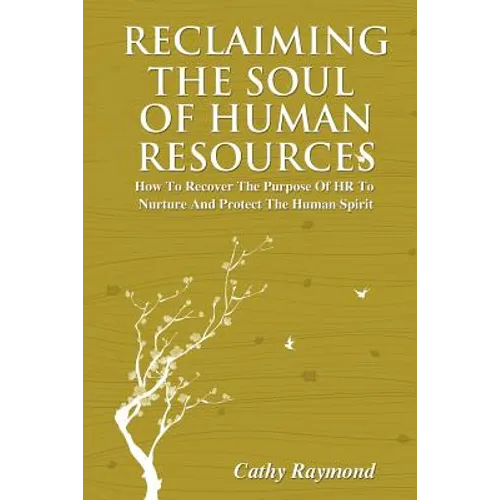 Reclaiming the Soul of Human Resources: How to Recover the Purpose of HR to Nurture and Protect the Human Spirit - Paperback