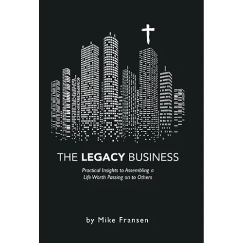 The Legacy Business: Practical Insights to Assembling a Life Worth Passing on to Others - Hardcover