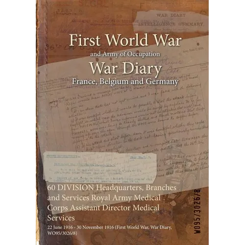 60 DIVISION Headquarters, Branches and Services Royal Army Medical Corps Assistant Director Medical Services: 22 June 1916 - 30 November 1916 (First W - Paperback