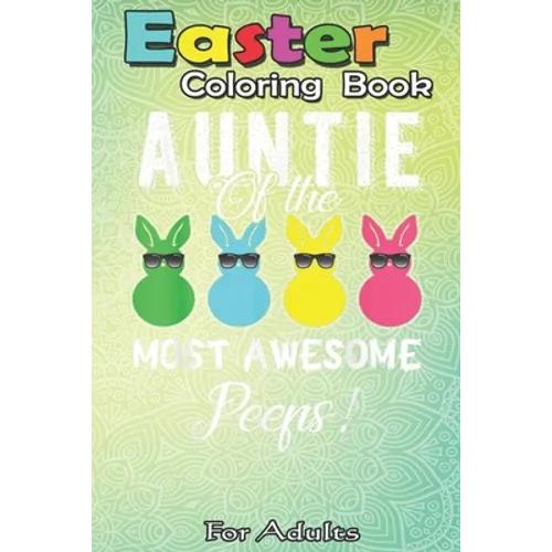 Easter Coloring Book For Adults: auntie of the most awesome peeps An Adult Easter Coloring Book For Teens & Adults - Great Gifts with Fun, Easy, and R - Paperback