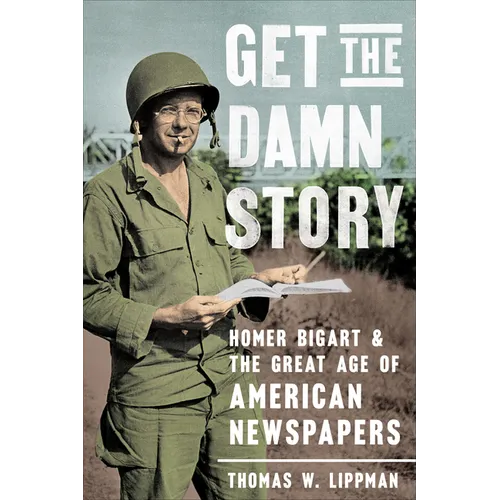 Get the Damn Story: Homer Bigart and the Great Age of American Newspapers - Hardcover