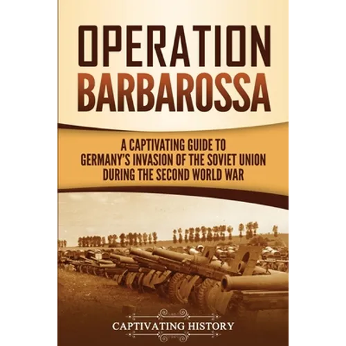 Operation Barbarossa: A Captivating Guide to the Opening Months of the War between Hitler and the Soviet Union in 1941-45 - Paperback