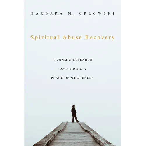 Spiritual Abuse Recovery: Dynamic Research on Finding a Place of Wholeness - Paperback
