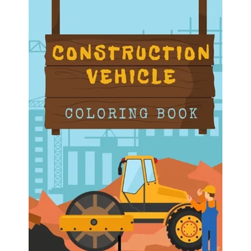 Construction Vehicles Coloring Book: Diggers, Trucks, Cranes and Excavators for Children (Ages 2-4) - Paperback