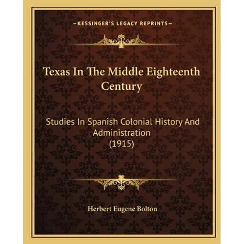 Texas In The Middle Eighteenth Century: Studies In Spanish Colonial History And Administration (1915) - Paperback