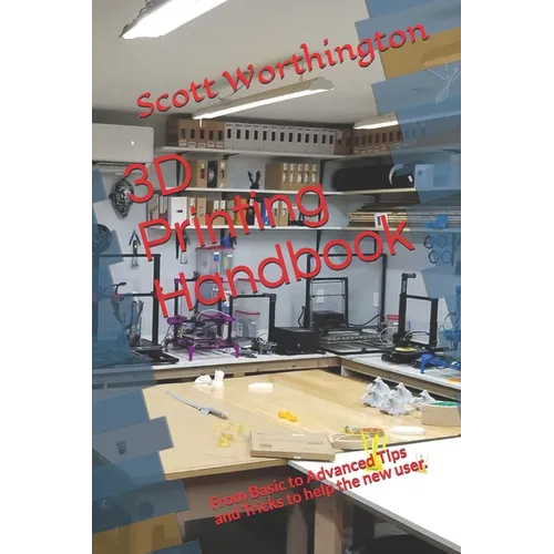 3D Printing Handbook: From Basic to Advanced Tips and Tricks to help the new user. - Paperback