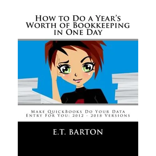 How to Do a Year's Worth of Bookkeeping in One Day: Make QuickBooks Do Your Data Entry For You: 2012 - 2018 Versions - Paperback